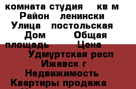 комната студия 21 кв м › Район ­ ленински › Улица ­ постольская › Дом ­ 36 › Общая площадь ­ 21 › Цена ­ 700 000 - Удмуртская респ., Ижевск г. Недвижимость » Квартиры продажа   . Удмуртская респ.